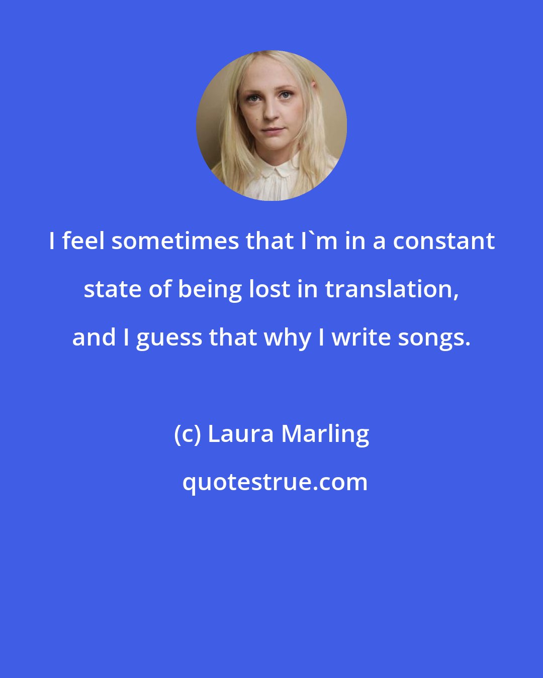 Laura Marling: I feel sometimes that I'm in a constant state of being lost in translation, and I guess that why I write songs.