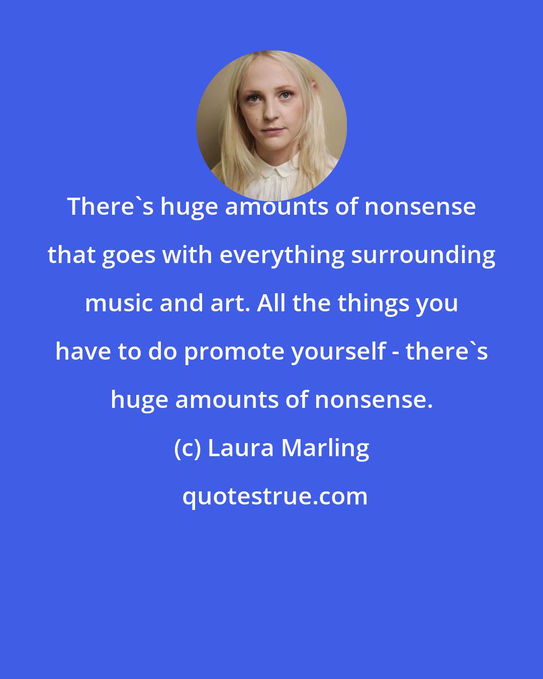 Laura Marling: There's huge amounts of nonsense that goes with everything surrounding music and art. All the things you have to do promote yourself - there's huge amounts of nonsense.