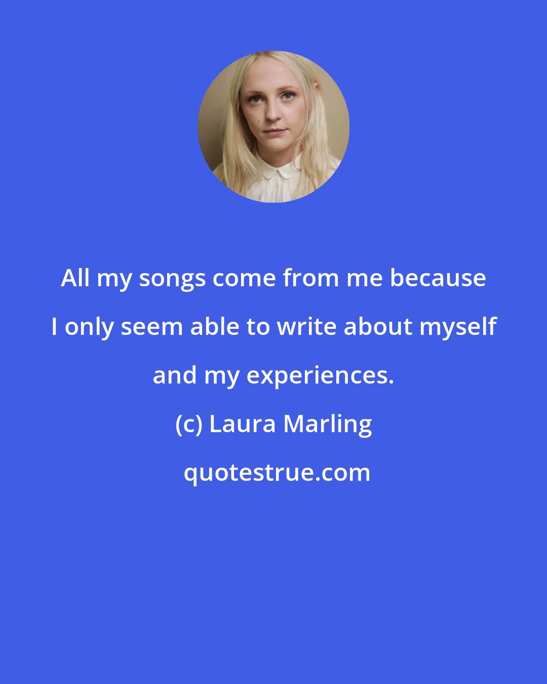 Laura Marling: All my songs come from me because I only seem able to write about myself and my experiences.