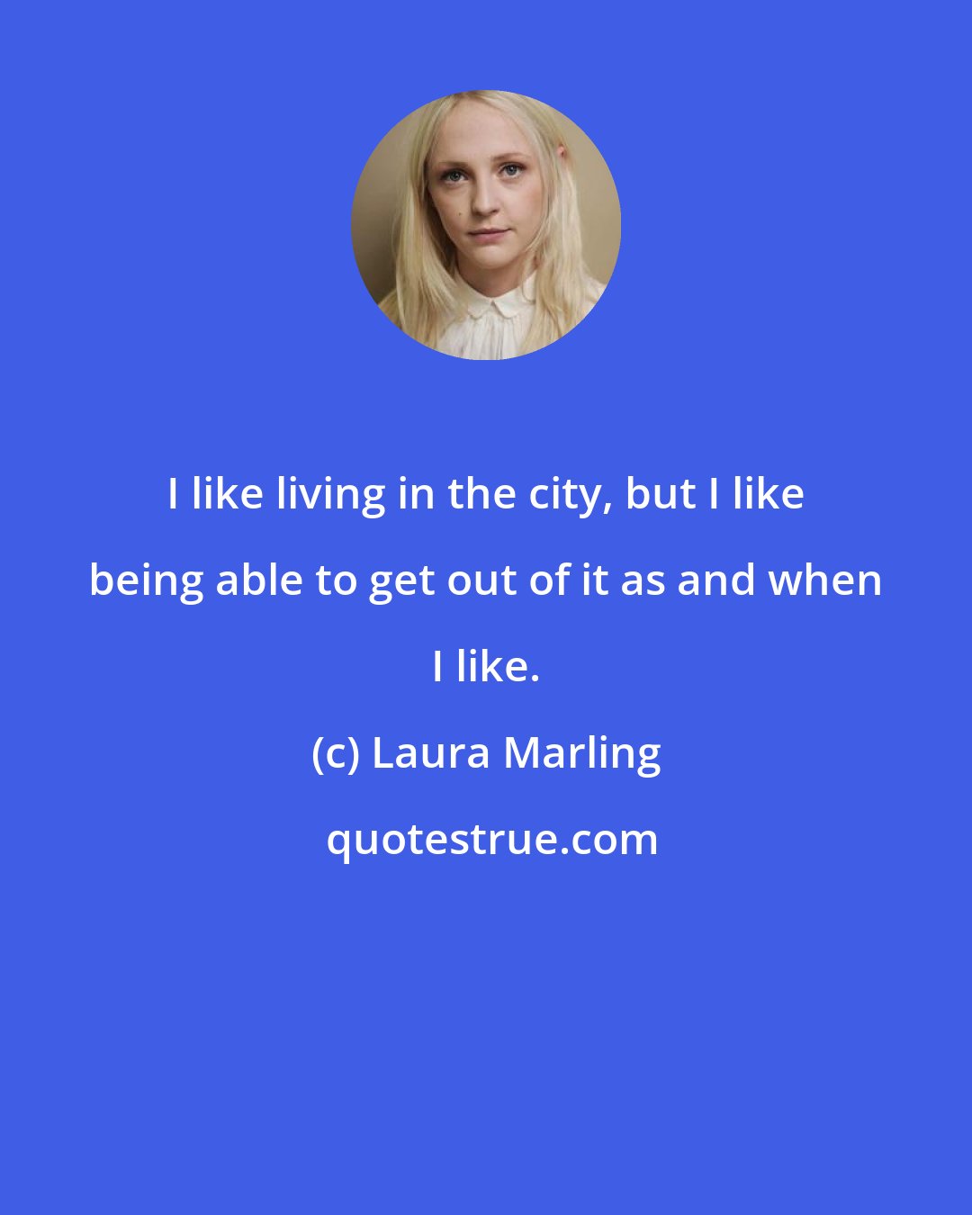 Laura Marling: I like living in the city, but I like being able to get out of it as and when I like.