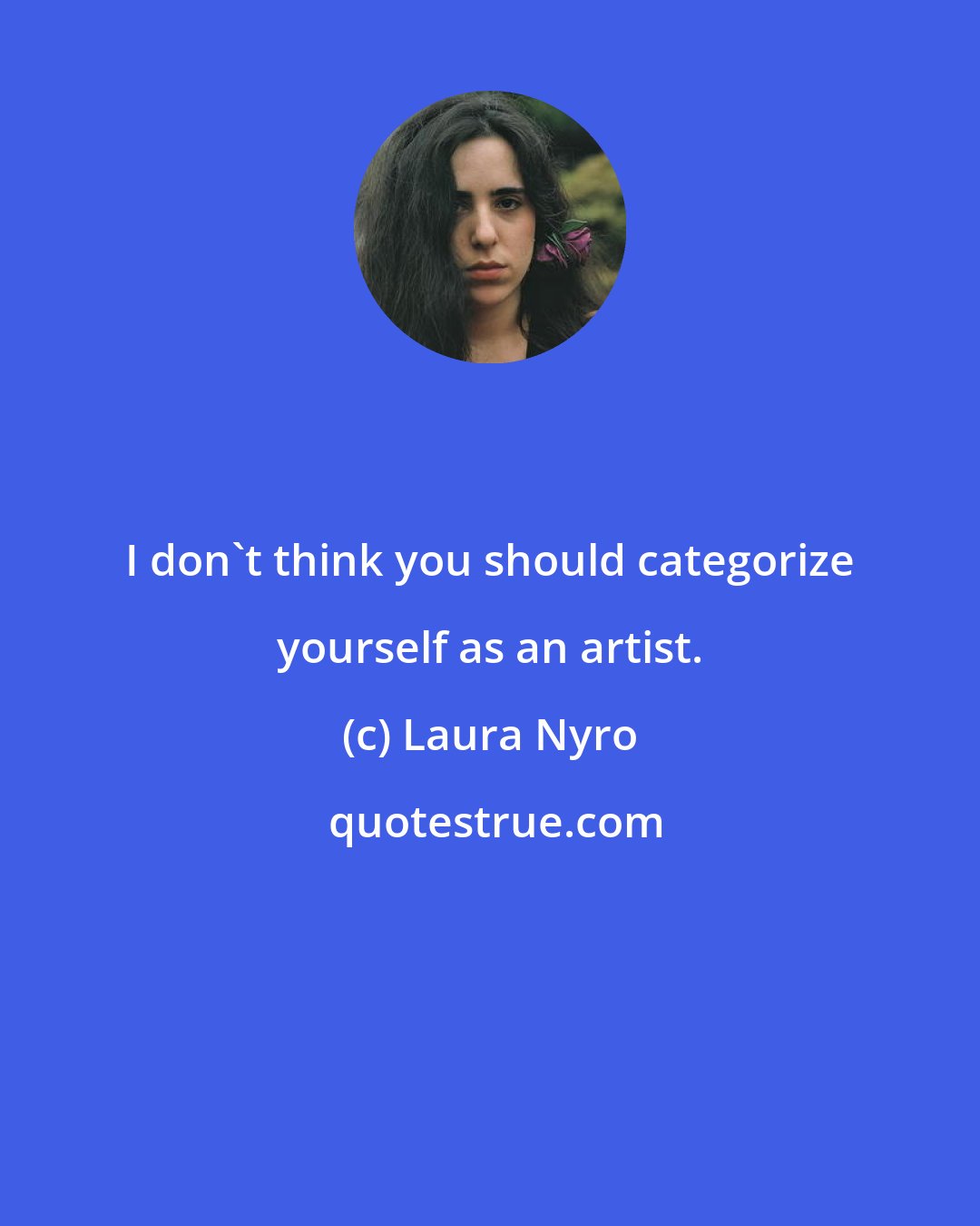 Laura Nyro: I don't think you should categorize yourself as an artist.