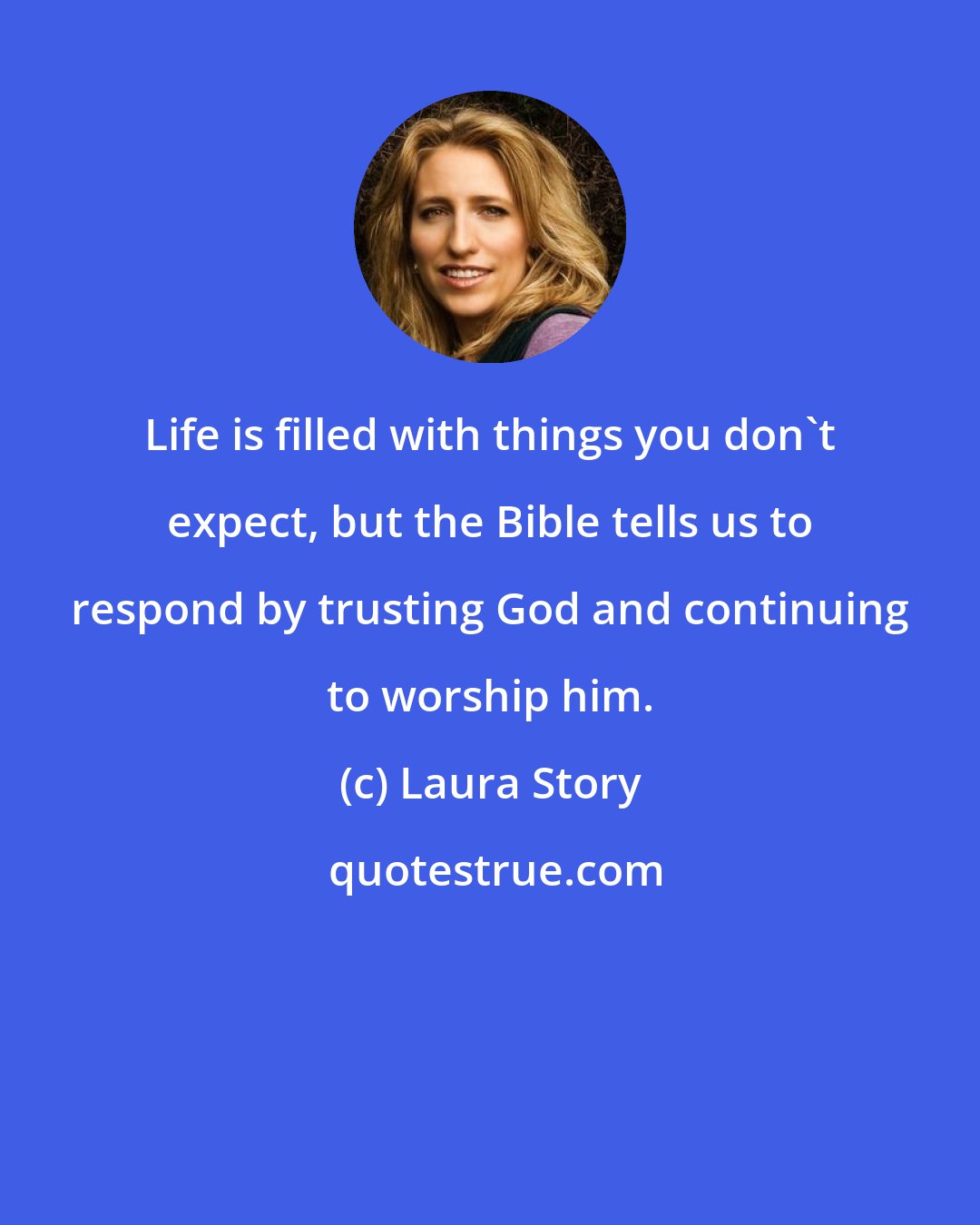 Laura Story: Life is filled with things you don't expect, but the Bible tells us to respond by trusting God and continuing to worship him.