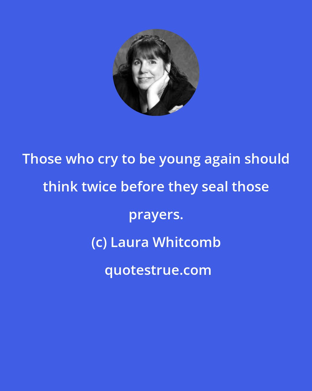 Laura Whitcomb: Those who cry to be young again should think twice before they seal those prayers.