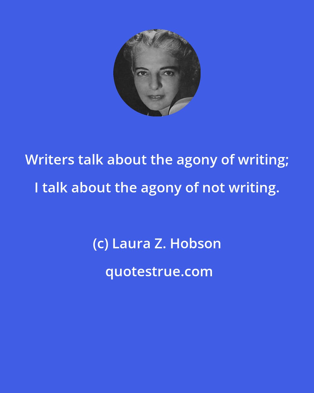 Laura Z. Hobson: Writers talk about the agony of writing; I talk about the agony of not writing.