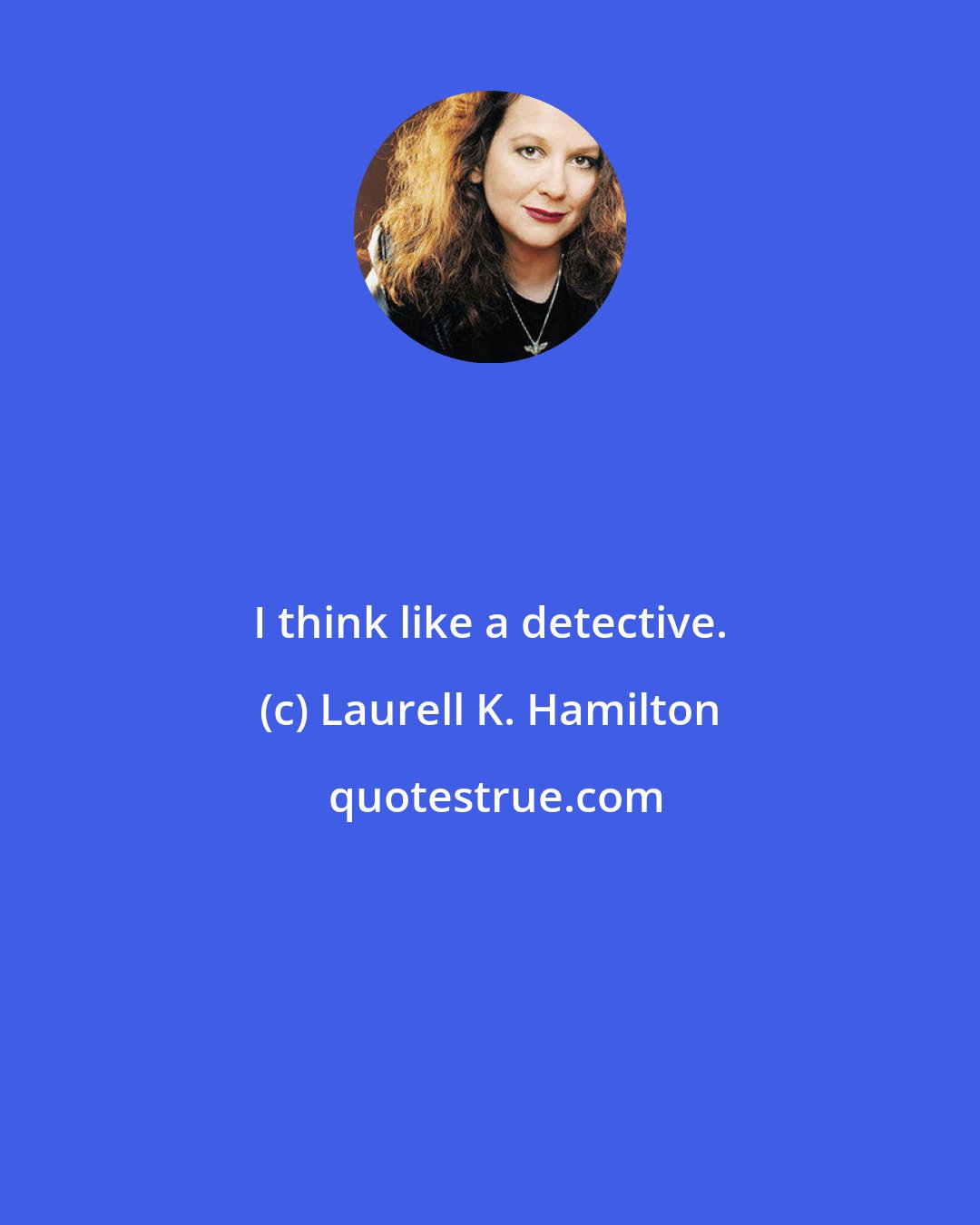 Laurell K. Hamilton: I think like a detective.