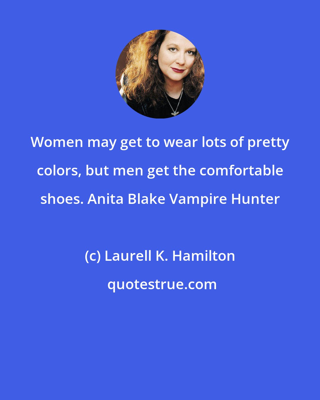 Laurell K. Hamilton: Women may get to wear lots of pretty colors, but men get the comfortable shoes. Anita Blake Vampire Hunter