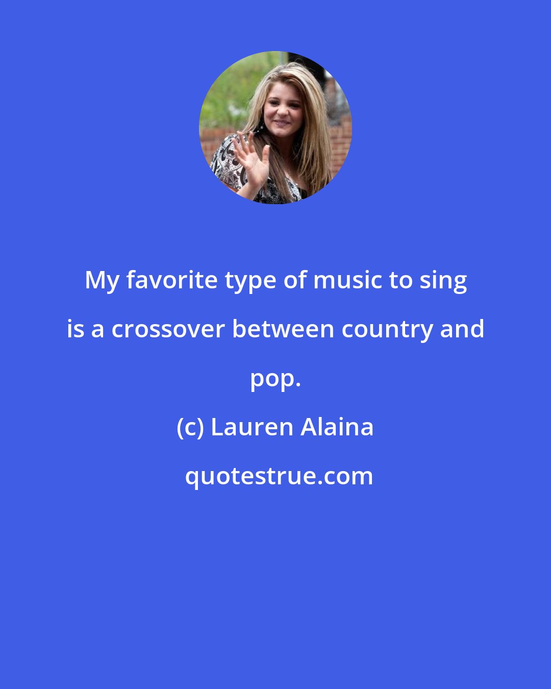 Lauren Alaina: My favorite type of music to sing is a crossover between country and pop.