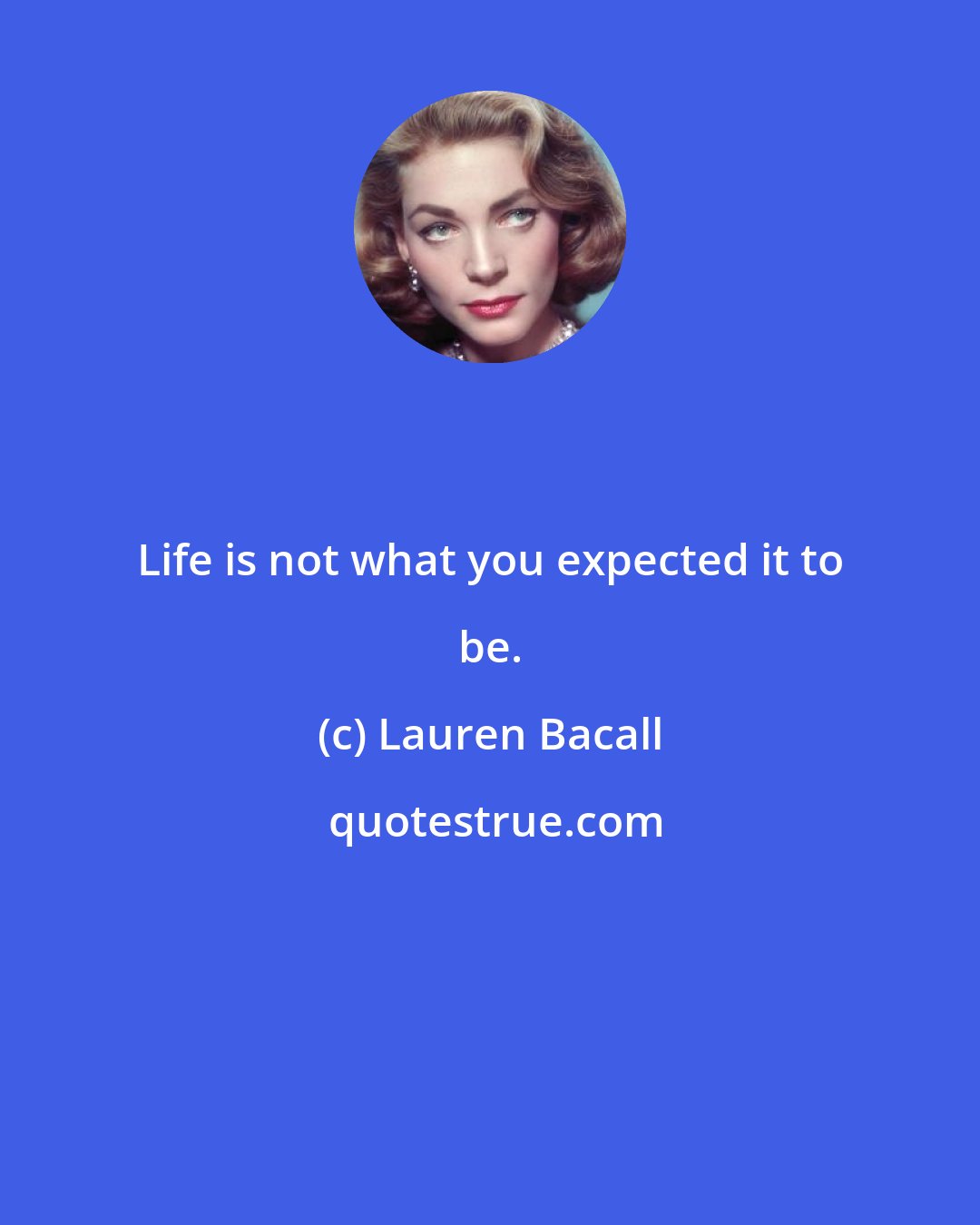 Lauren Bacall: Life is not what you expected it to be.