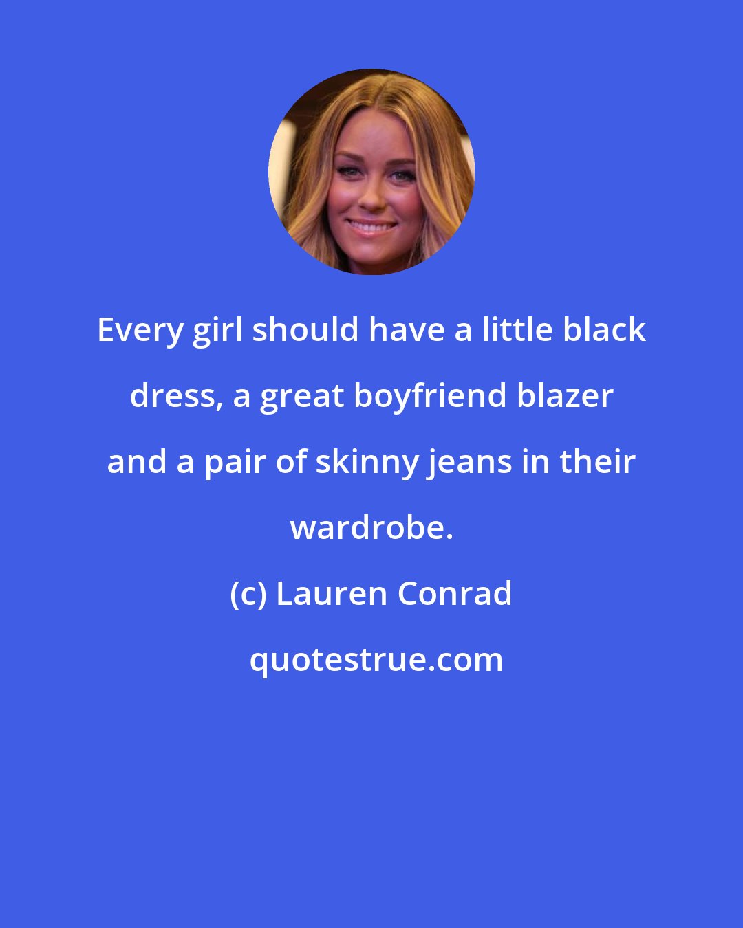 Lauren Conrad: Every girl should have a little black dress, a great boyfriend blazer and a pair of skinny jeans in their wardrobe.