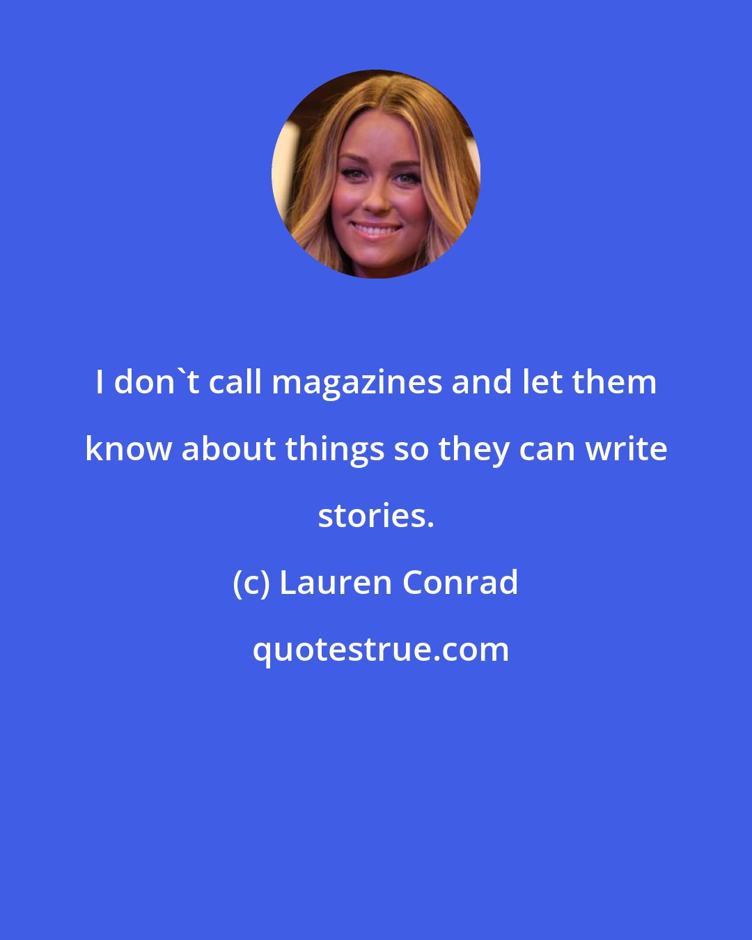 Lauren Conrad: I don't call magazines and let them know about things so they can write stories.