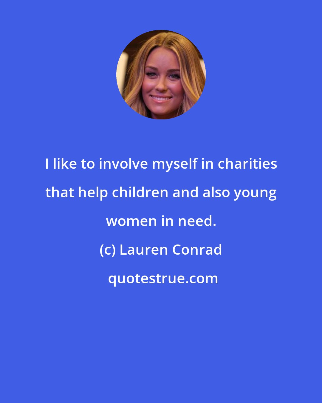 Lauren Conrad: I like to involve myself in charities that help children and also young women in need.