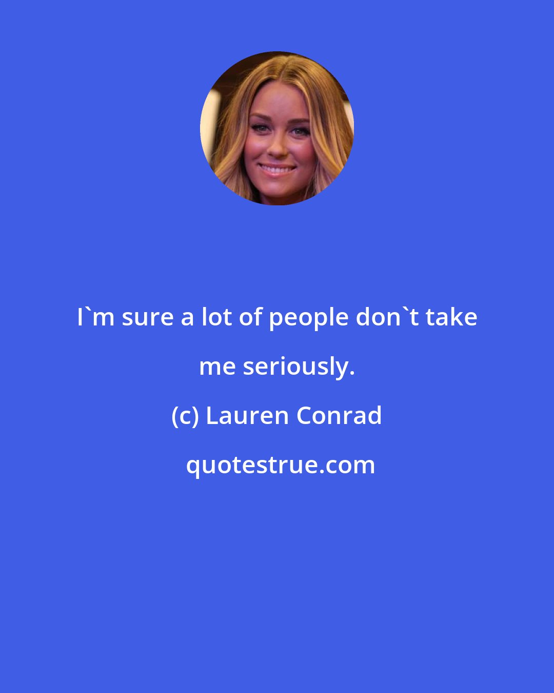 Lauren Conrad: I'm sure a lot of people don't take me seriously.