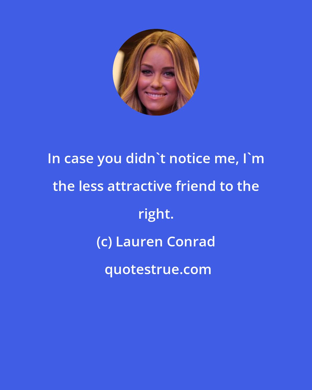 Lauren Conrad: In case you didn't notice me, I'm the less attractive friend to the right.