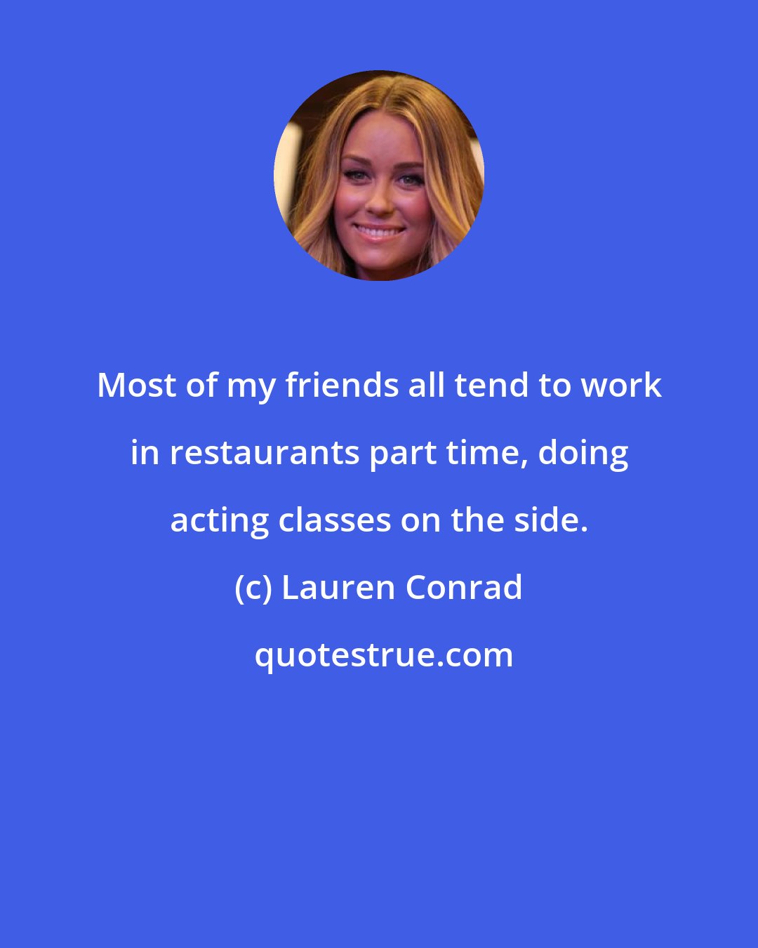 Lauren Conrad: Most of my friends all tend to work in restaurants part time, doing acting classes on the side.