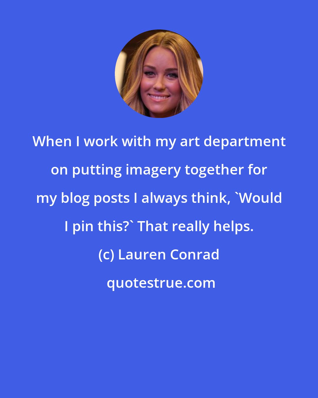 Lauren Conrad: When I work with my art department on putting imagery together for my blog posts I always think, 'Would I pin this?' That really helps.