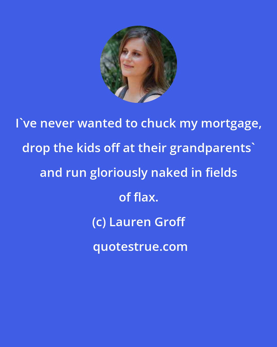 Lauren Groff: I've never wanted to chuck my mortgage, drop the kids off at their grandparents' and run gloriously naked in fields of flax.