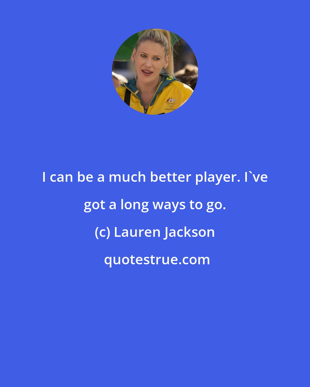 Lauren Jackson: I can be a much better player. I've got a long ways to go.