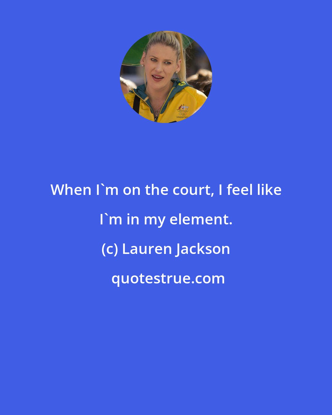 Lauren Jackson: When I'm on the court, I feel like I'm in my element.