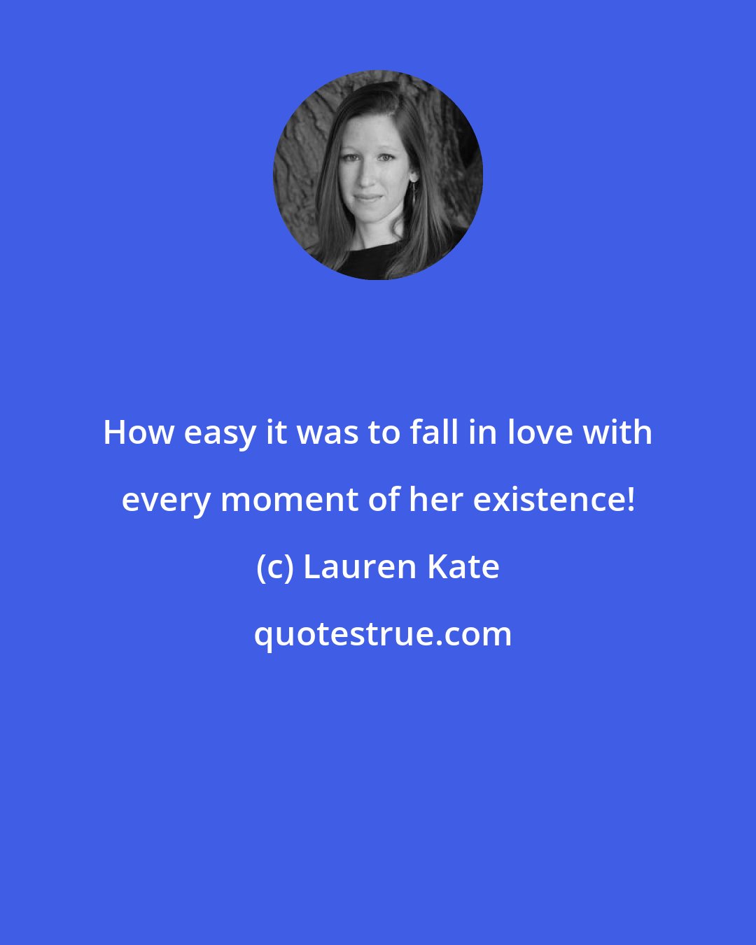 Lauren Kate: How easy it was to fall in love with every moment of her existence!