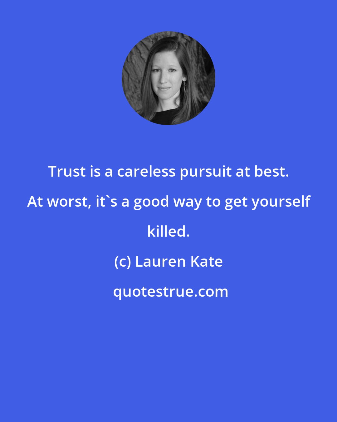 Lauren Kate: Trust is a careless pursuit at best. At worst, it's a good way to get yourself killed.