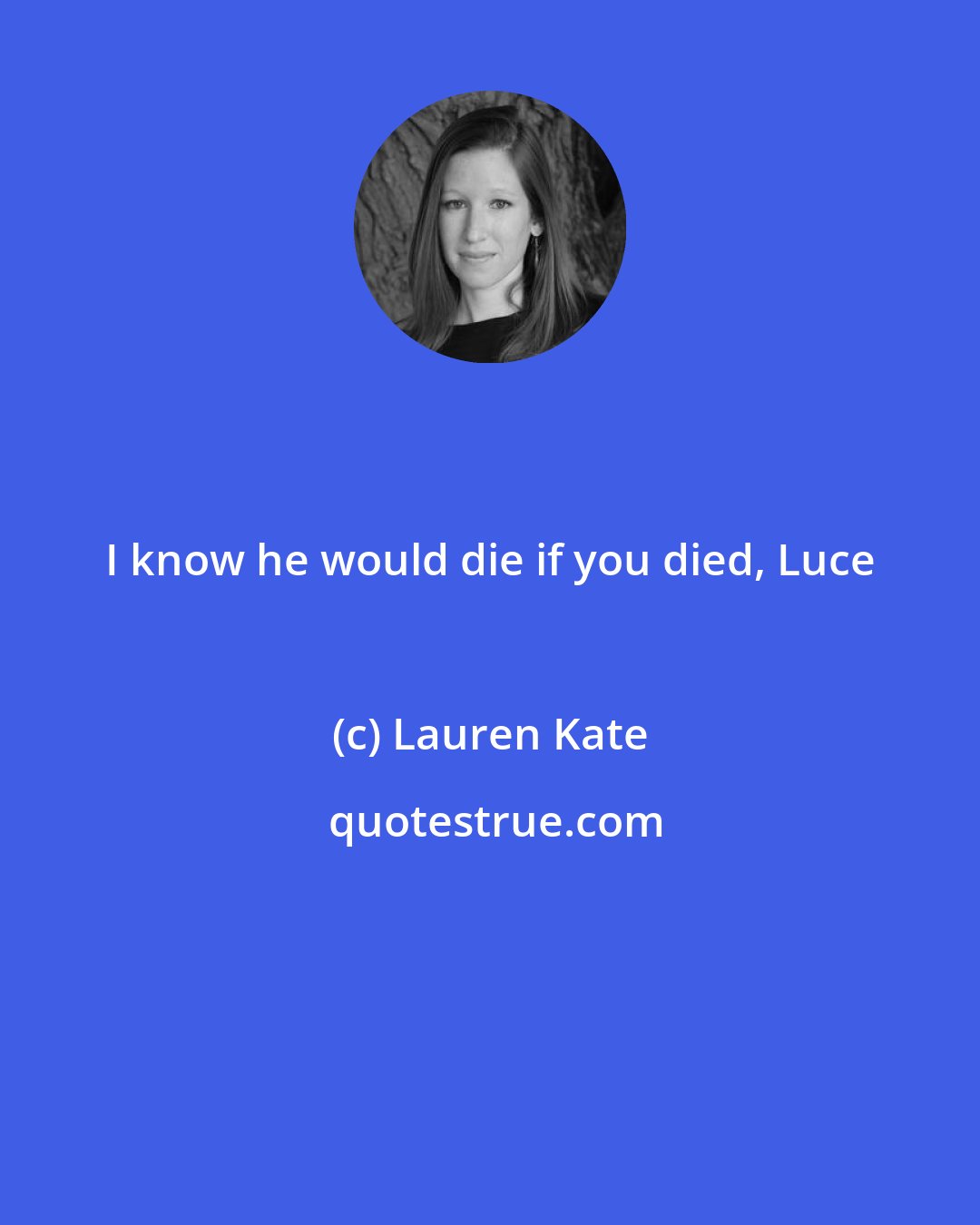 Lauren Kate: I know he would die if you died, Luce