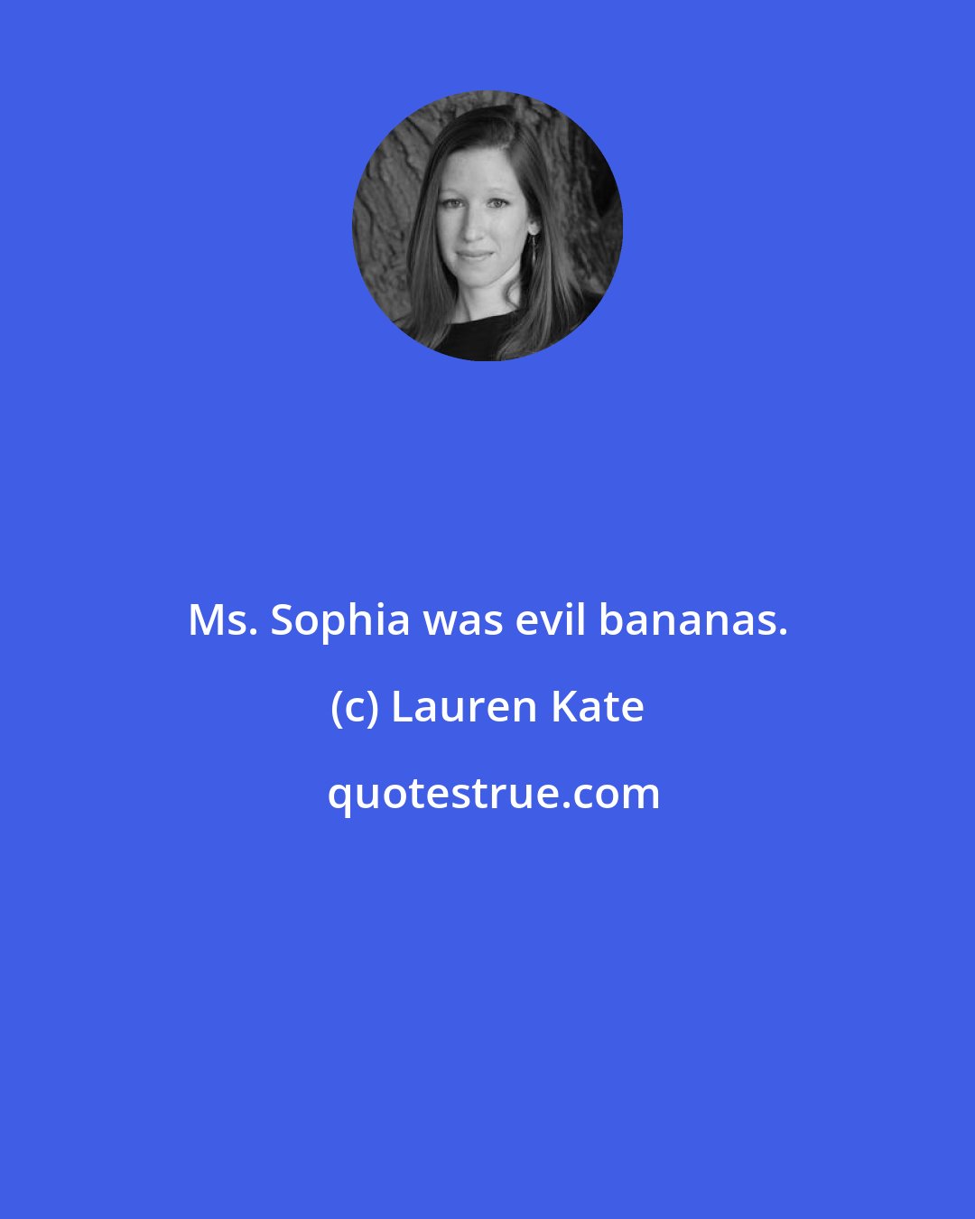 Lauren Kate: Ms. Sophia was evil bananas.