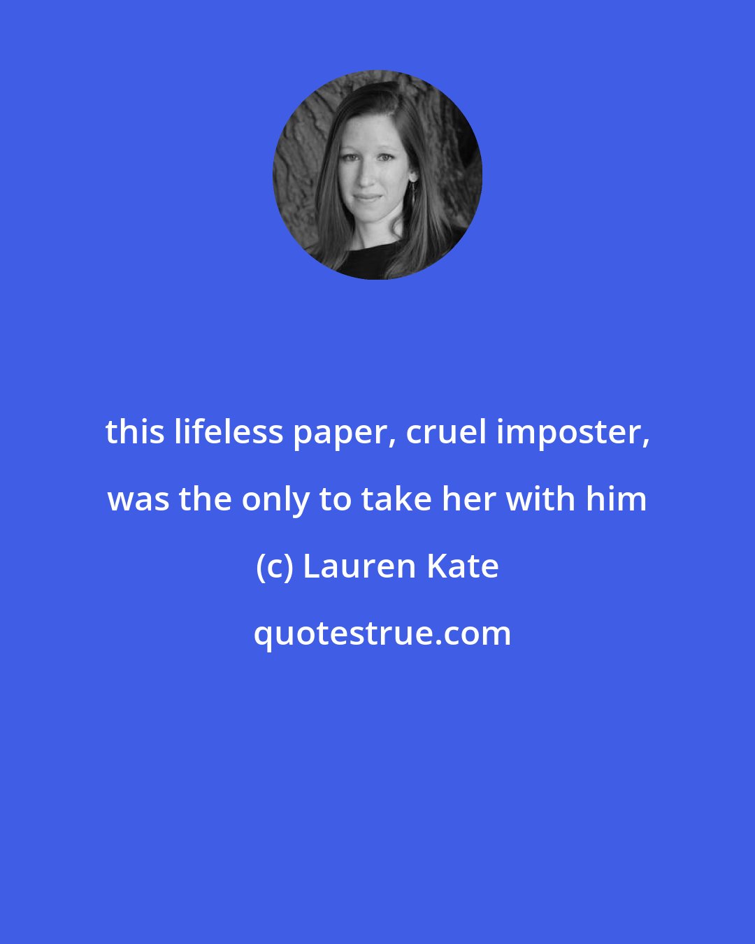 Lauren Kate: this lifeless paper, cruel imposter, was the only to take her with him