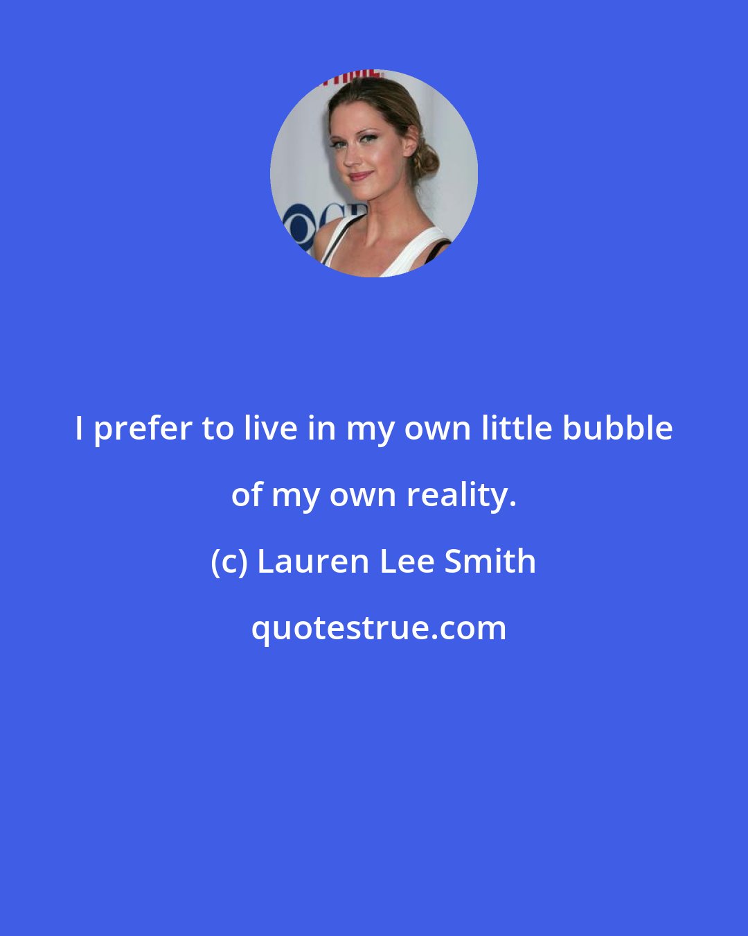 Lauren Lee Smith: I prefer to live in my own little bubble of my own reality.
