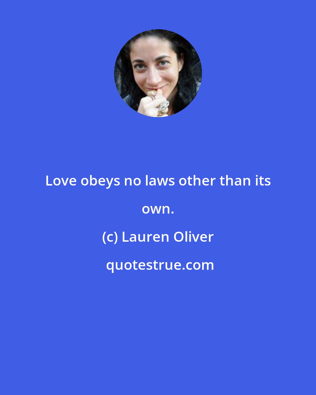 Lauren Oliver: Love obeys no laws other than its own.