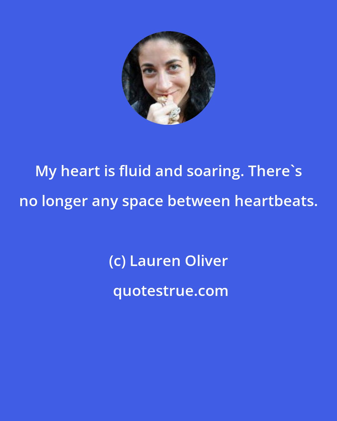 Lauren Oliver: My heart is fluid and soaring. There's no longer any space between heartbeats.