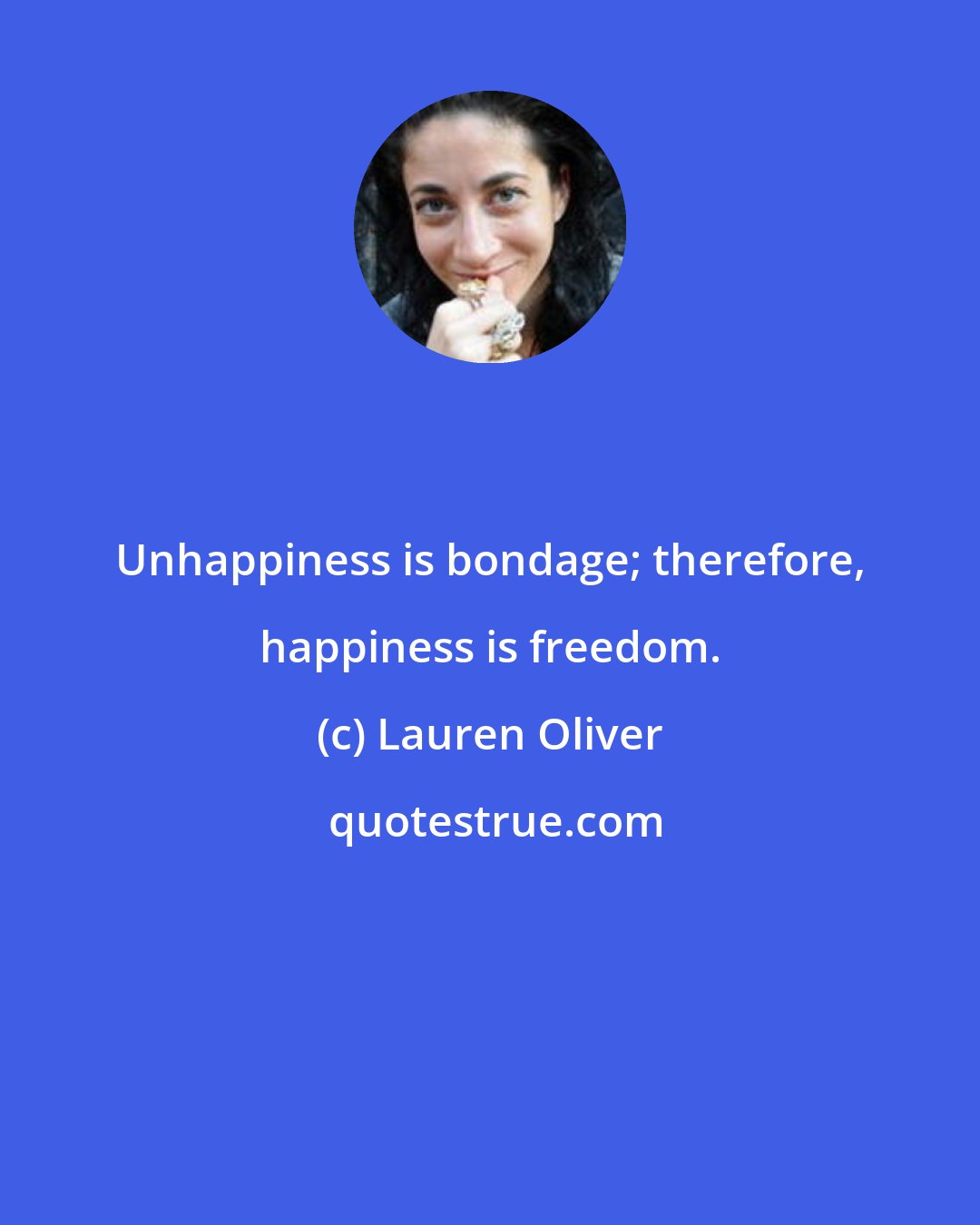 Lauren Oliver: Unhappiness is bondage; therefore, happiness is freedom.