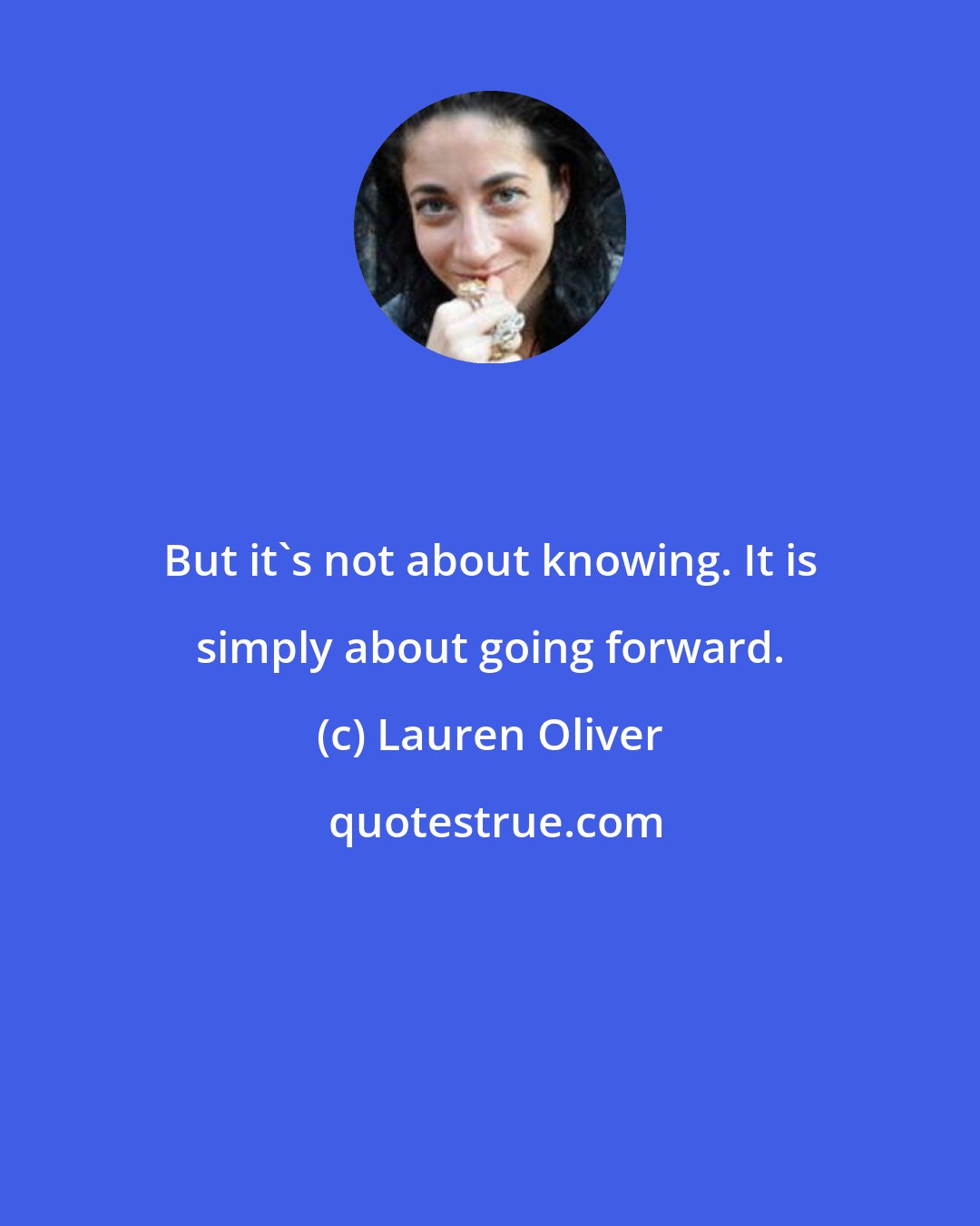 Lauren Oliver: But it's not about knowing. It is simply about going forward.