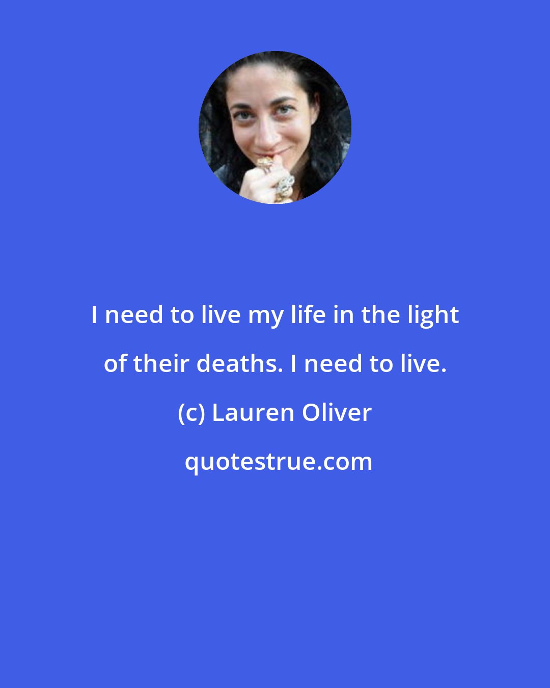 Lauren Oliver: I need to live my life in the light of their deaths. I need to live.