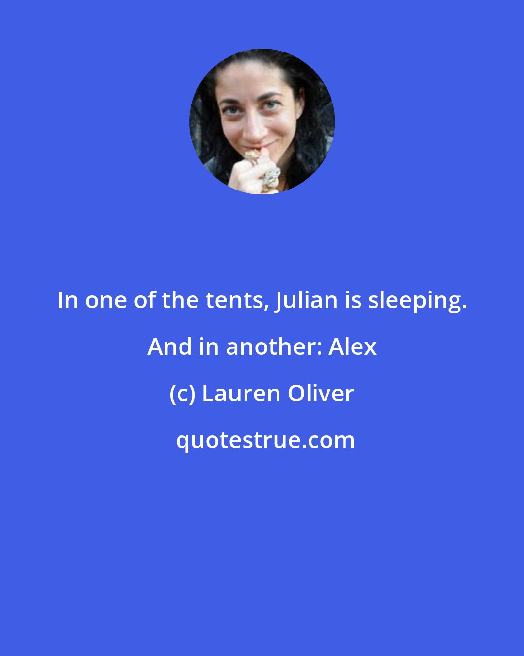 Lauren Oliver: In one of the tents, Julian is sleeping. And in another: Alex