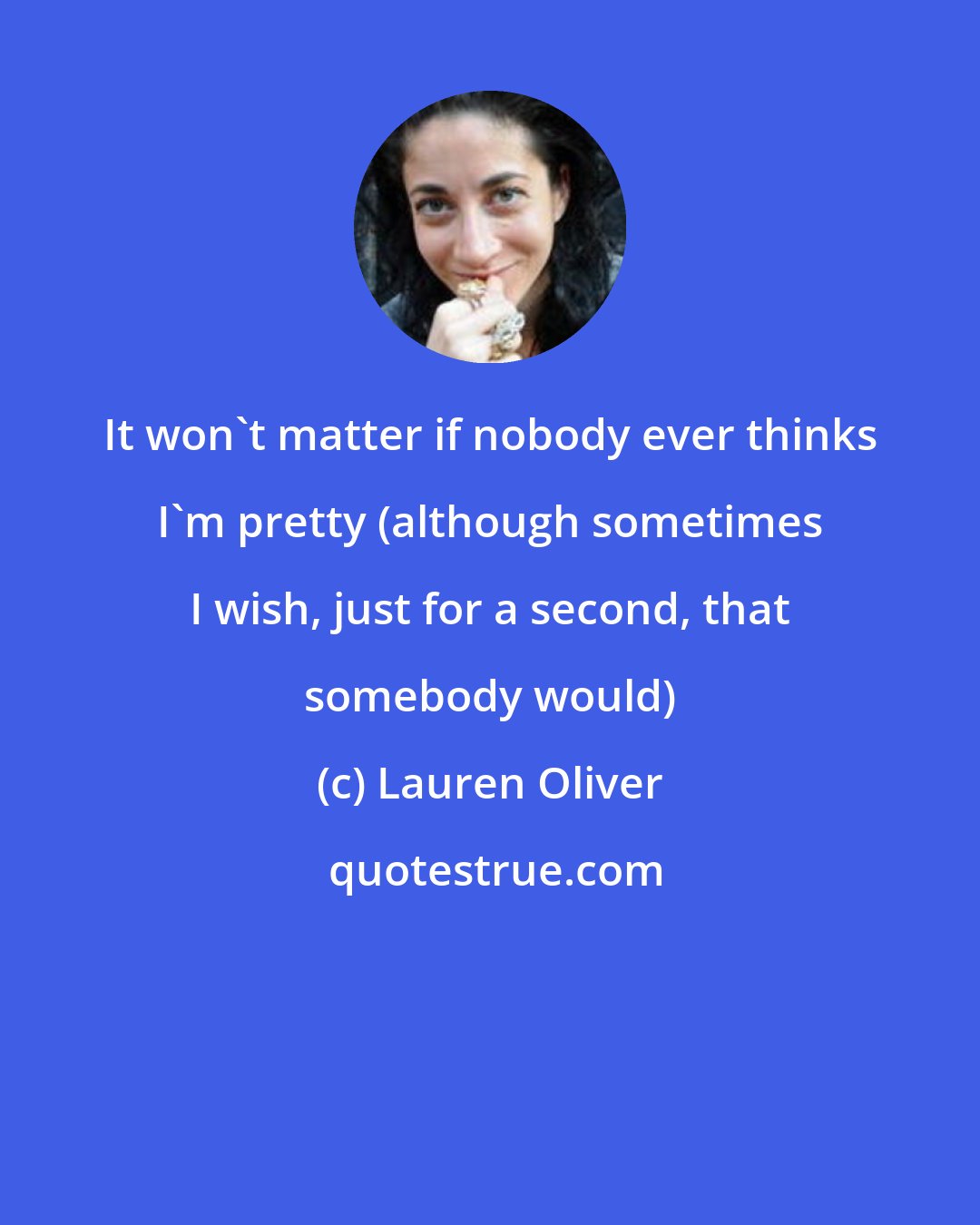 Lauren Oliver: It won't matter if nobody ever thinks I'm pretty (although sometimes I wish, just for a second, that somebody would)