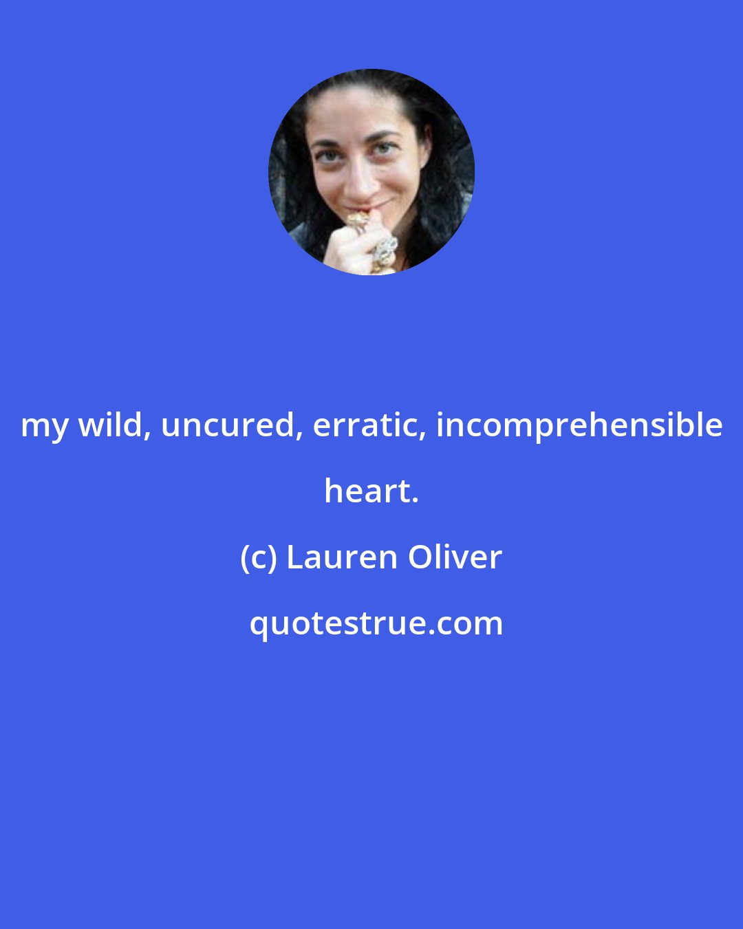 Lauren Oliver: my wild, uncured, erratic, incomprehensible heart.