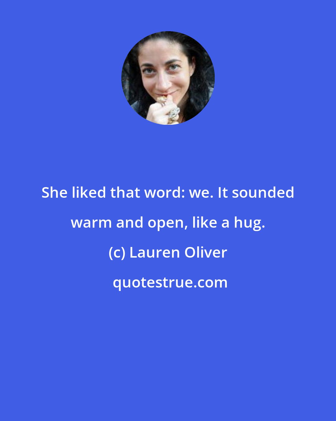 Lauren Oliver: She liked that word: we. It sounded warm and open, like a hug.