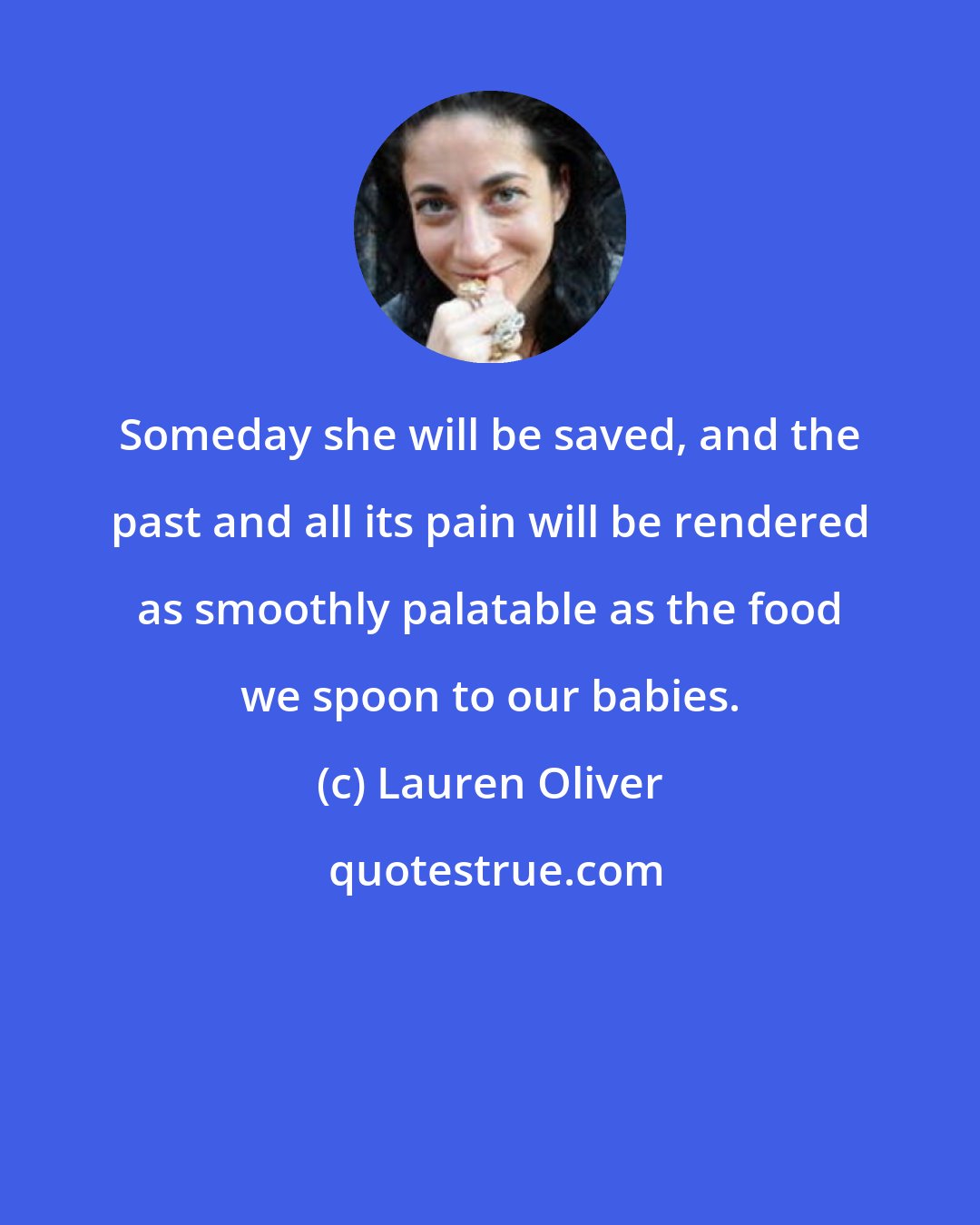 Lauren Oliver: Someday she will be saved, and the past and all its pain will be rendered as smoothly palatable as the food we spoon to our babies.