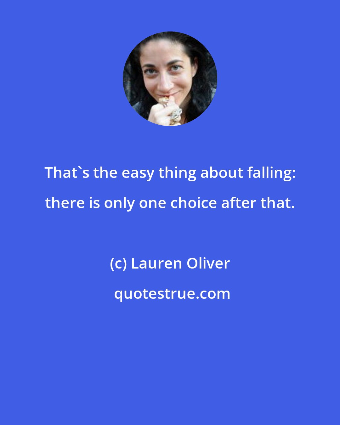 Lauren Oliver: That's the easy thing about falling: there is only one choice after that.