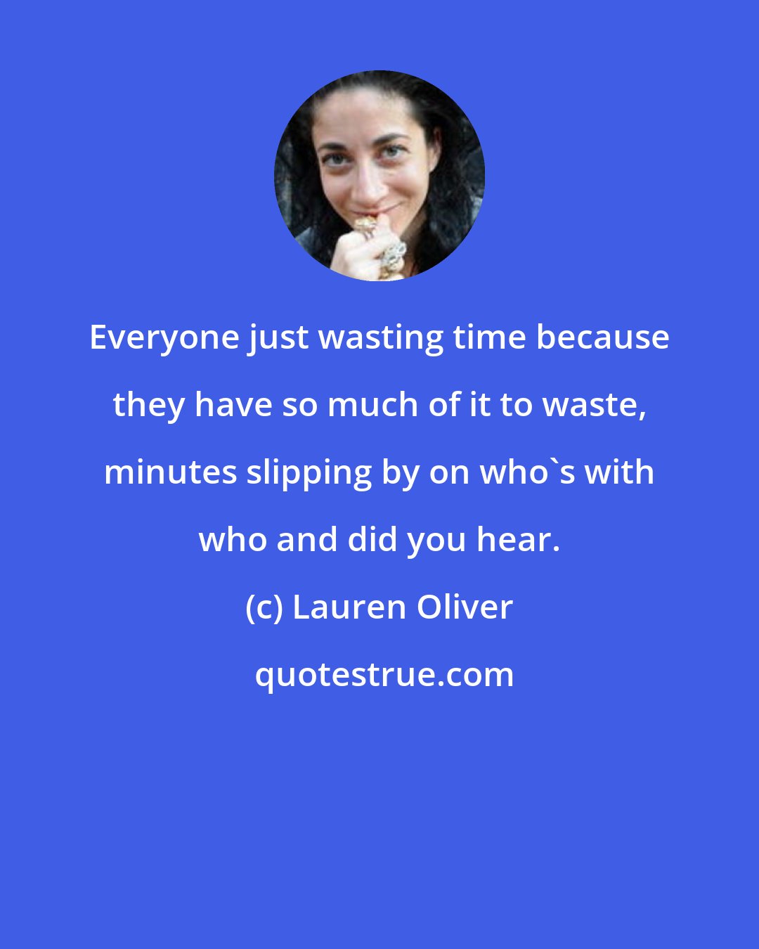 Lauren Oliver: Everyone just wasting time because they have so much of it to waste, minutes slipping by on who's with who and did you hear.