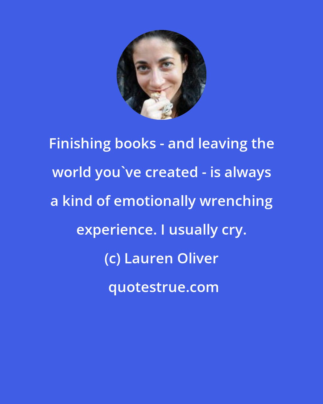 Lauren Oliver: Finishing books - and leaving the world you've created - is always a kind of emotionally wrenching experience. I usually cry.