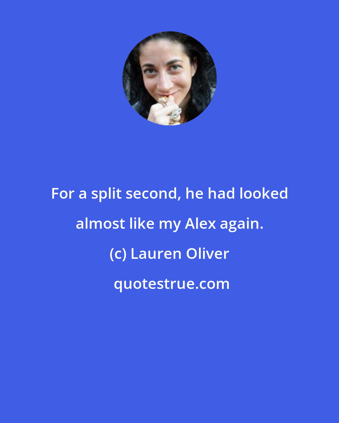 Lauren Oliver: For a split second, he had looked almost like my Alex again.