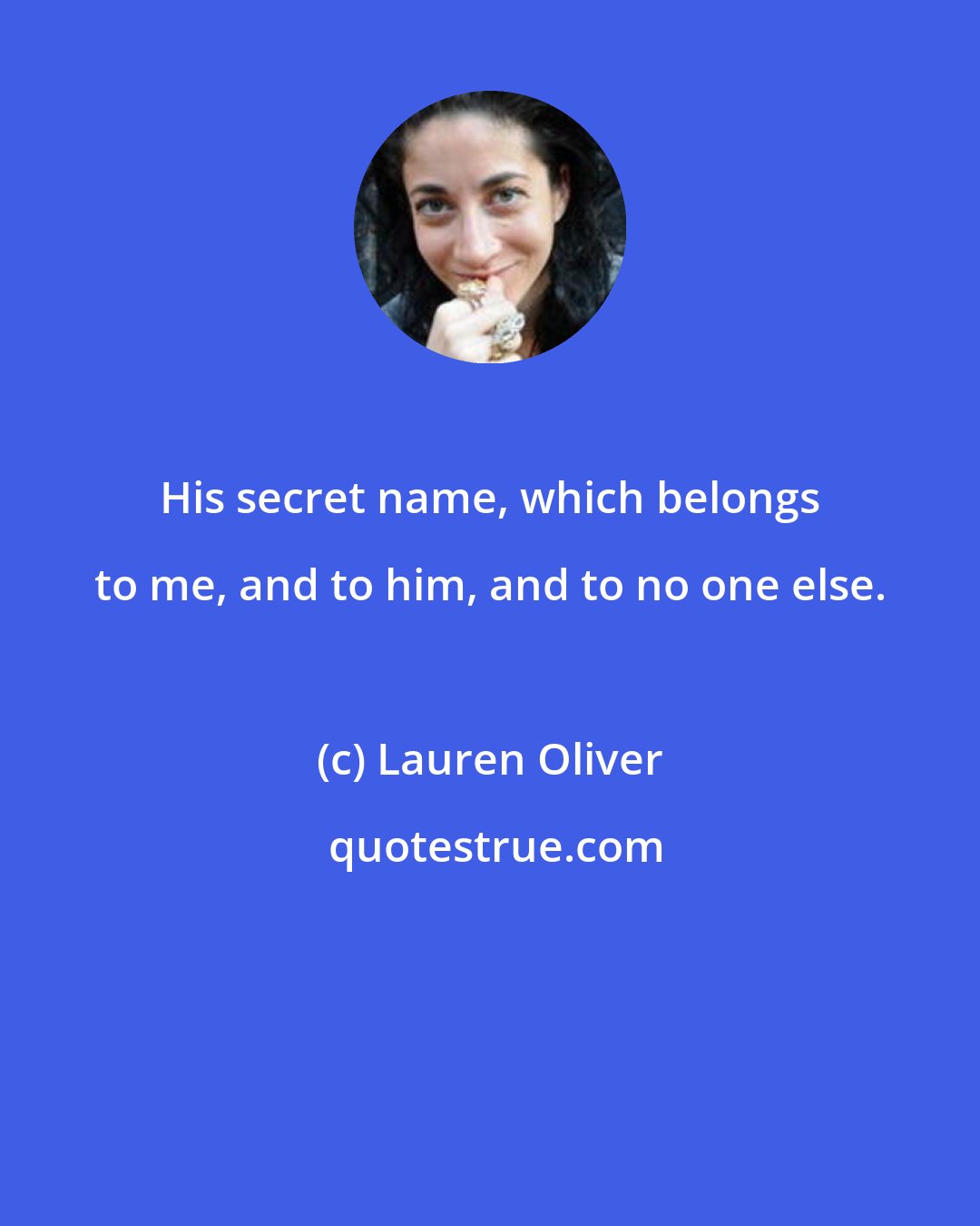 Lauren Oliver: His secret name, which belongs to me, and to him, and to no one else.