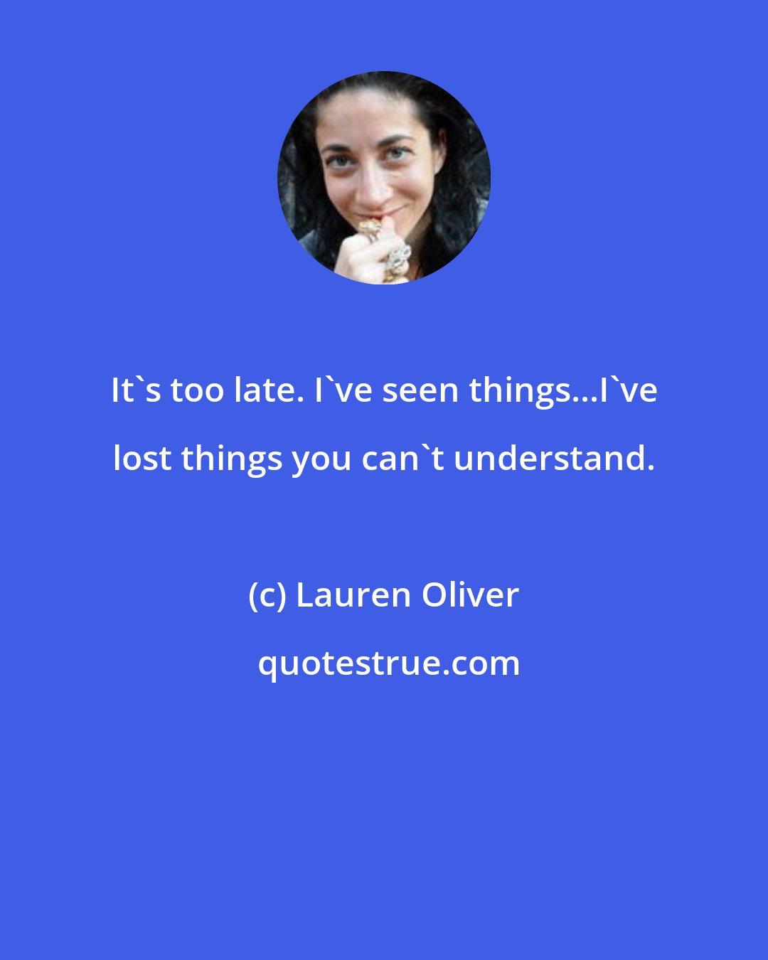 Lauren Oliver: It's too late. I've seen things...I've lost things you can't understand.