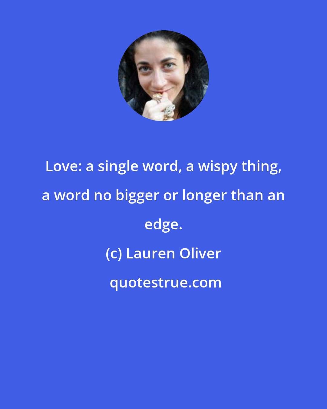 Lauren Oliver: Love: a single word, a wispy thing, a word no bigger or longer than an edge.