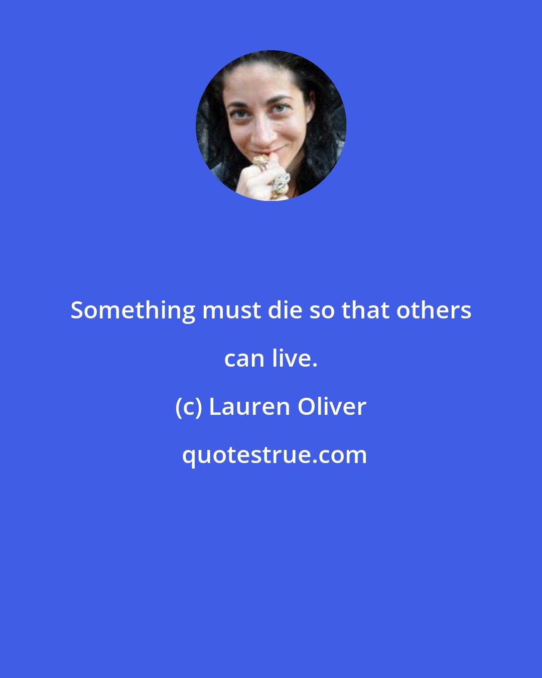 Lauren Oliver: Something must die so that others can live.