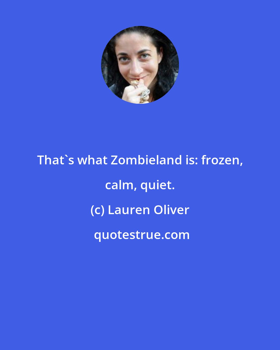 Lauren Oliver: That's what Zombieland is: frozen, calm, quiet.