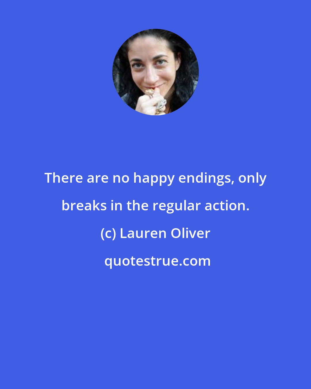 Lauren Oliver: There are no happy endings, only breaks in the regular action.