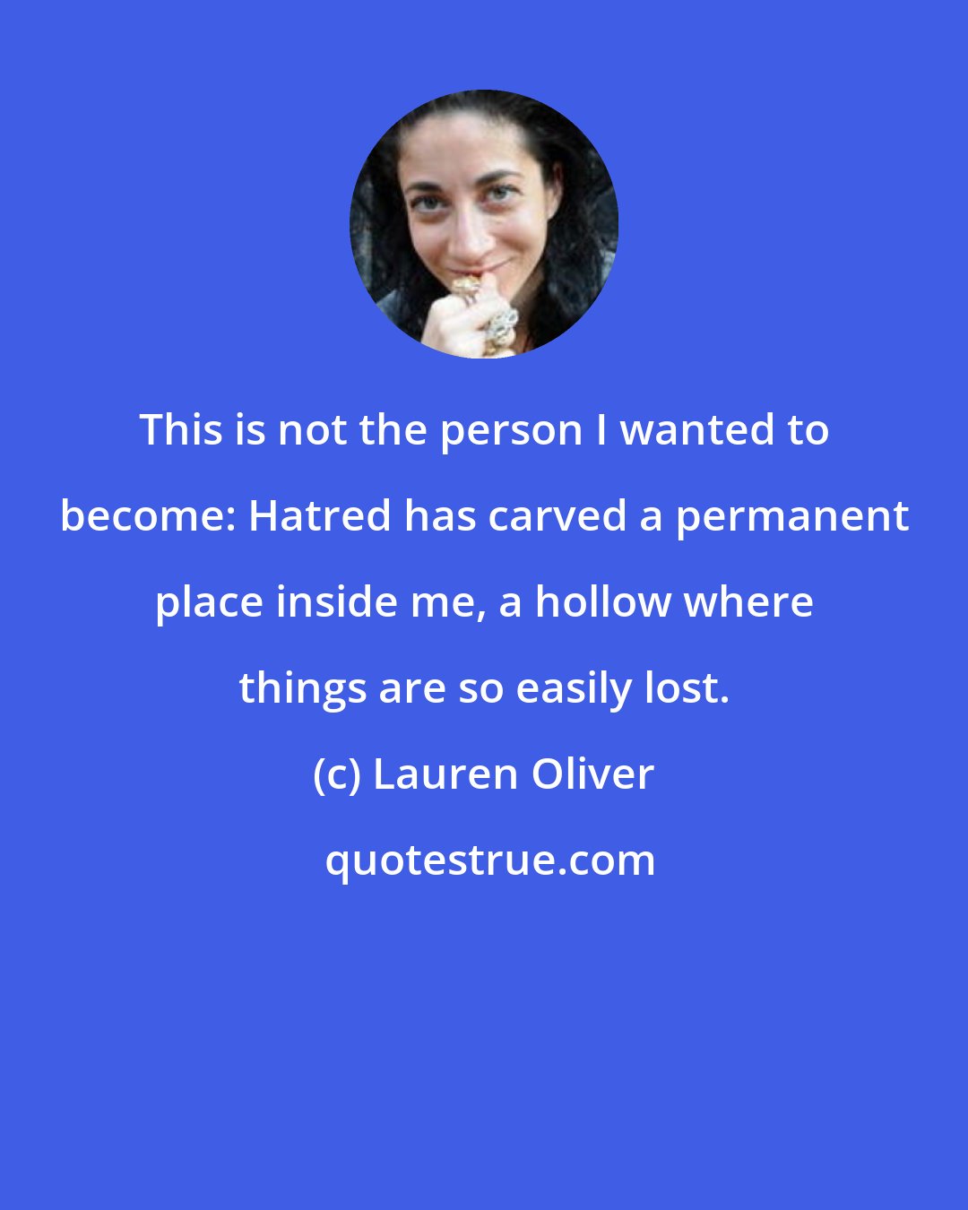 Lauren Oliver: This is not the person I wanted to become: Hatred has carved a permanent place inside me, a hollow where things are so easily lost.