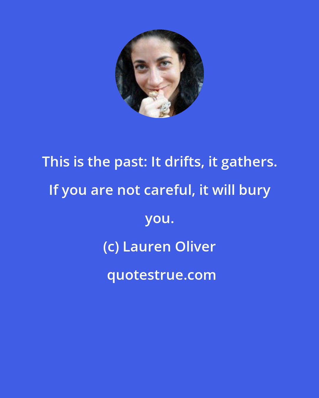 Lauren Oliver: This is the past: It drifts, it gathers. If you are not careful, it will bury you.